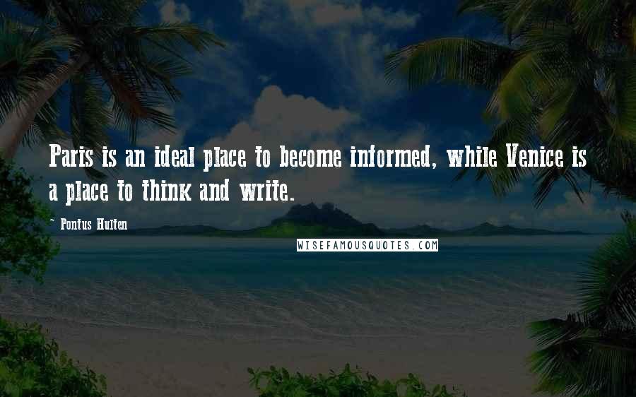 Pontus Hulten Quotes: Paris is an ideal place to become informed, while Venice is a place to think and write.