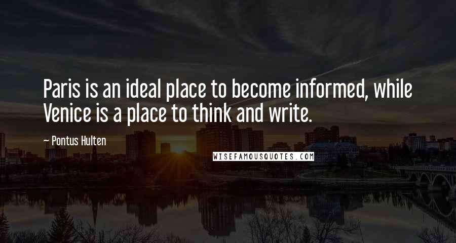 Pontus Hulten Quotes: Paris is an ideal place to become informed, while Venice is a place to think and write.