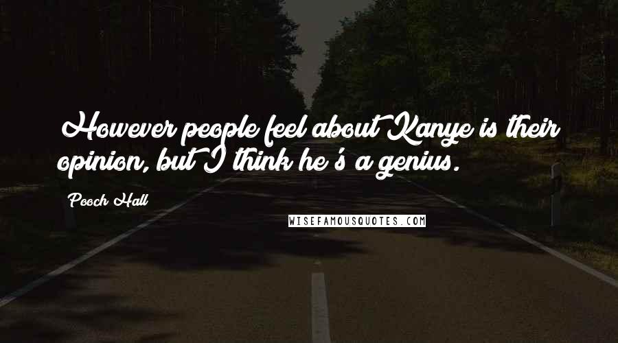 Pooch Hall Quotes: However people feel about Kanye is their opinion, but I think he's a genius.