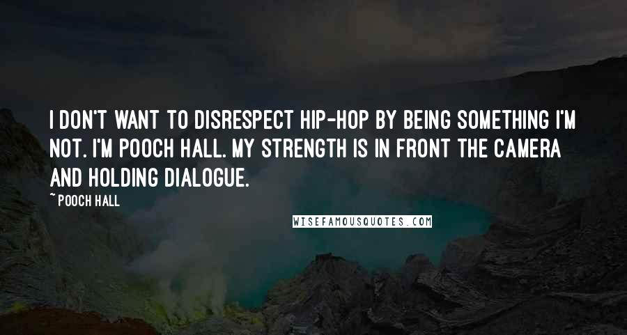 Pooch Hall Quotes: I don't want to disrespect hip-hop by being something I'm not. I'm Pooch Hall. My strength is in front the camera and holding dialogue.