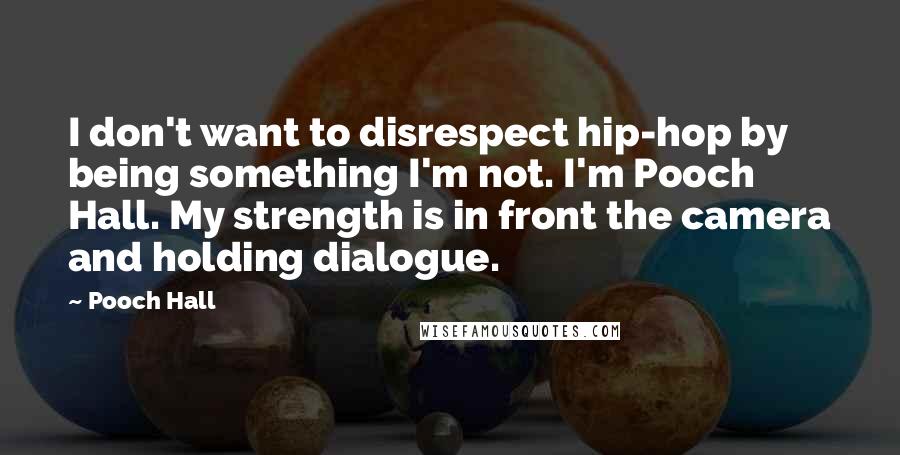 Pooch Hall Quotes: I don't want to disrespect hip-hop by being something I'm not. I'm Pooch Hall. My strength is in front the camera and holding dialogue.