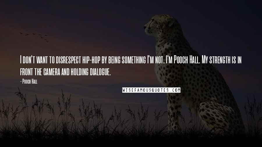 Pooch Hall Quotes: I don't want to disrespect hip-hop by being something I'm not. I'm Pooch Hall. My strength is in front the camera and holding dialogue.