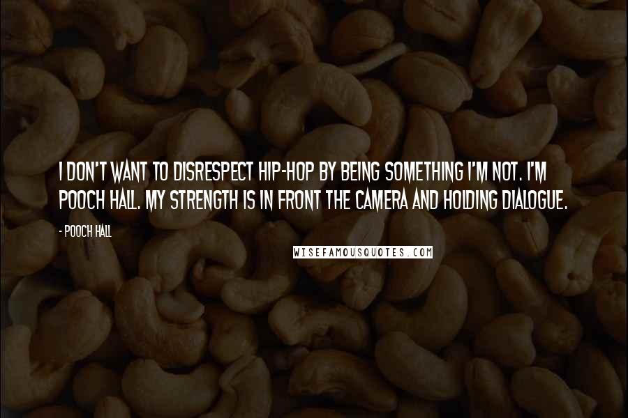 Pooch Hall Quotes: I don't want to disrespect hip-hop by being something I'm not. I'm Pooch Hall. My strength is in front the camera and holding dialogue.