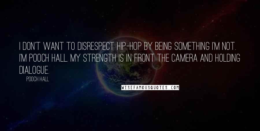 Pooch Hall Quotes: I don't want to disrespect hip-hop by being something I'm not. I'm Pooch Hall. My strength is in front the camera and holding dialogue.