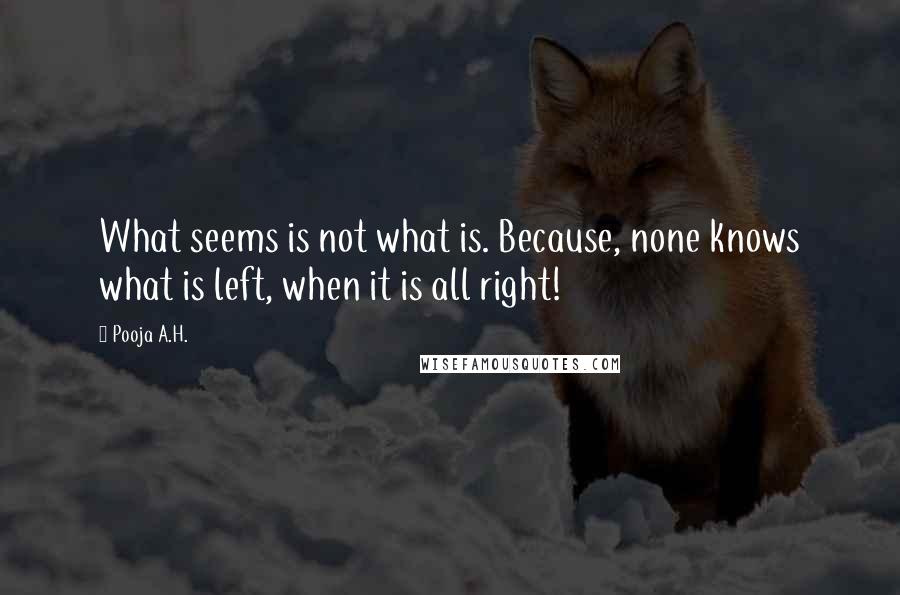 Pooja A.H. Quotes: What seems is not what is. Because, none knows what is left, when it is all right!