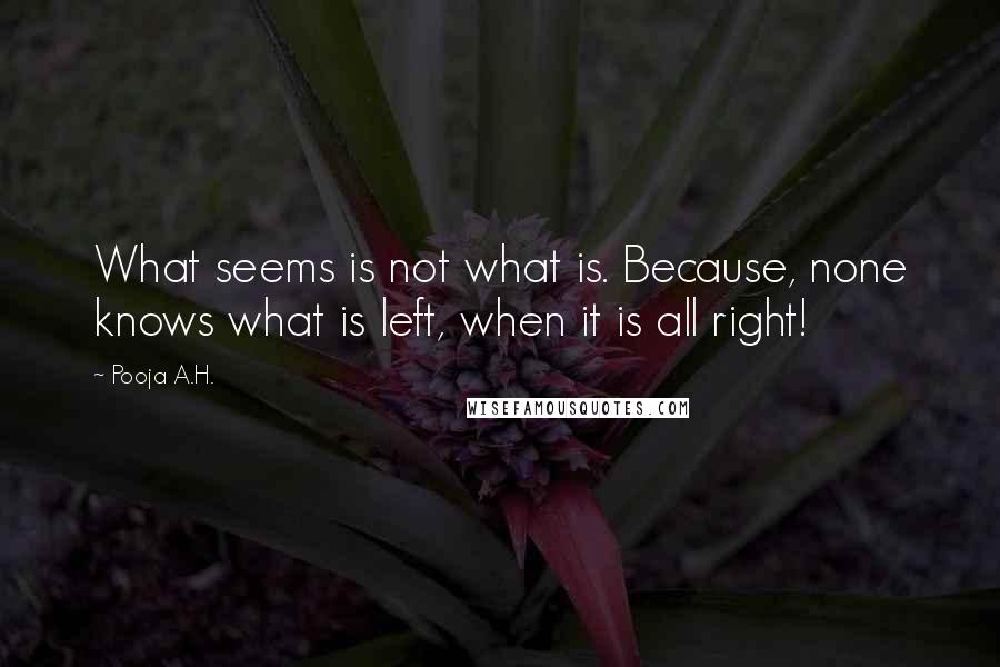 Pooja A.H. Quotes: What seems is not what is. Because, none knows what is left, when it is all right!