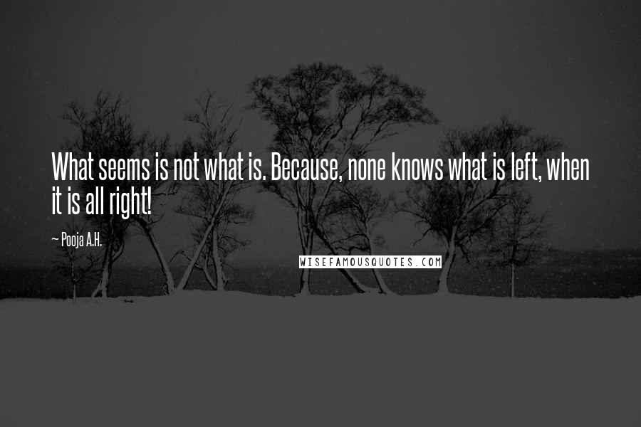 Pooja A.H. Quotes: What seems is not what is. Because, none knows what is left, when it is all right!