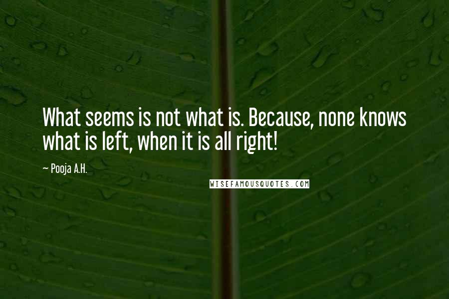 Pooja A.H. Quotes: What seems is not what is. Because, none knows what is left, when it is all right!
