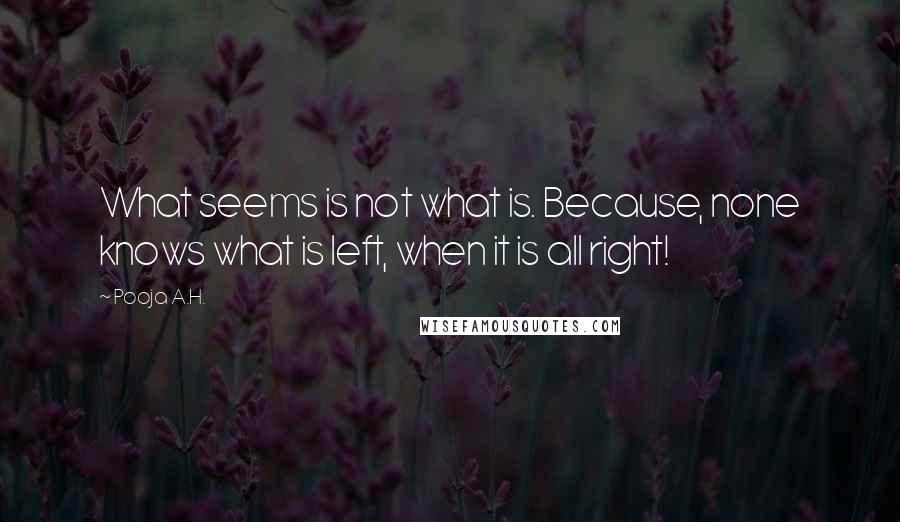 Pooja A.H. Quotes: What seems is not what is. Because, none knows what is left, when it is all right!