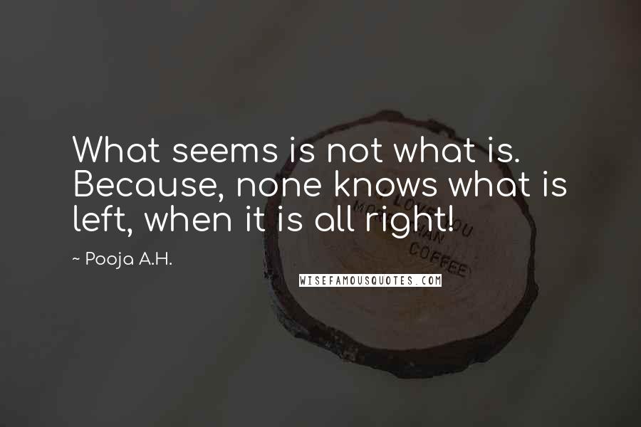 Pooja A.H. Quotes: What seems is not what is. Because, none knows what is left, when it is all right!