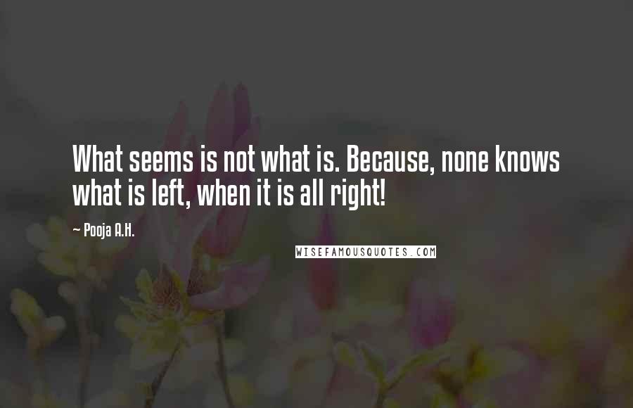 Pooja A.H. Quotes: What seems is not what is. Because, none knows what is left, when it is all right!