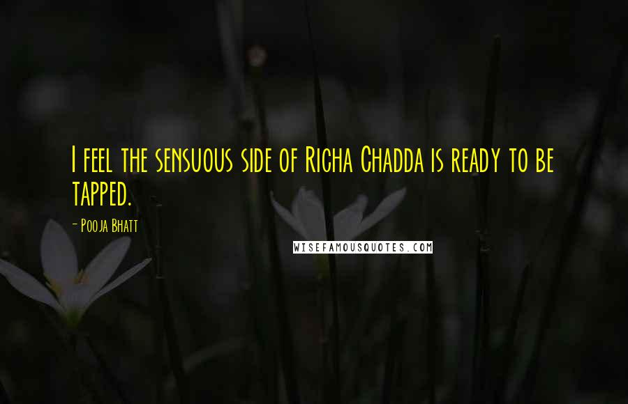 Pooja Bhatt Quotes: I feel the sensuous side of Richa Chadda is ready to be tapped.