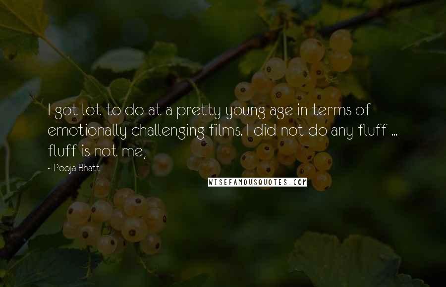 Pooja Bhatt Quotes: I got lot to do at a pretty young age in terms of emotionally challenging films. I did not do any fluff ... fluff is not me,