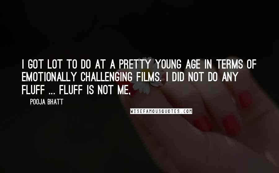 Pooja Bhatt Quotes: I got lot to do at a pretty young age in terms of emotionally challenging films. I did not do any fluff ... fluff is not me,