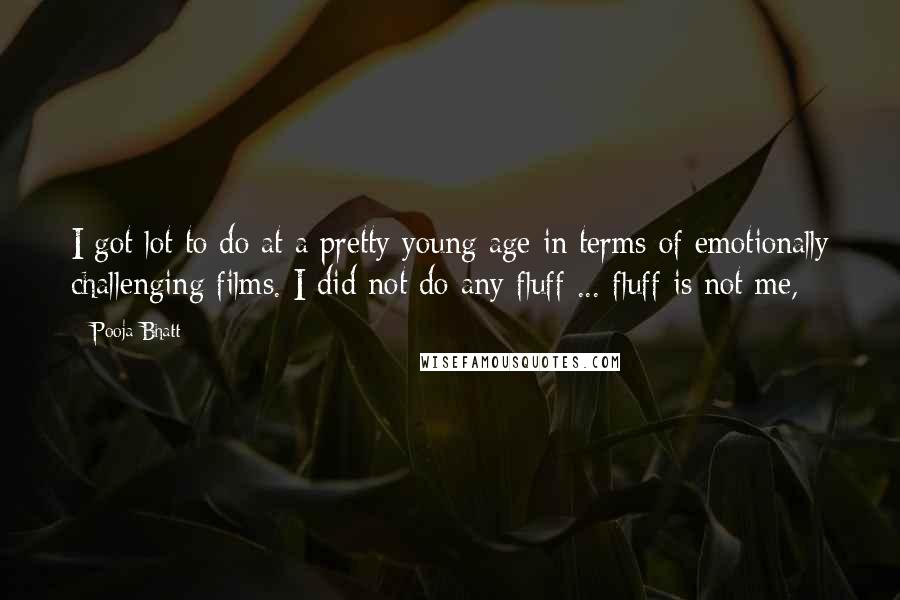 Pooja Bhatt Quotes: I got lot to do at a pretty young age in terms of emotionally challenging films. I did not do any fluff ... fluff is not me,