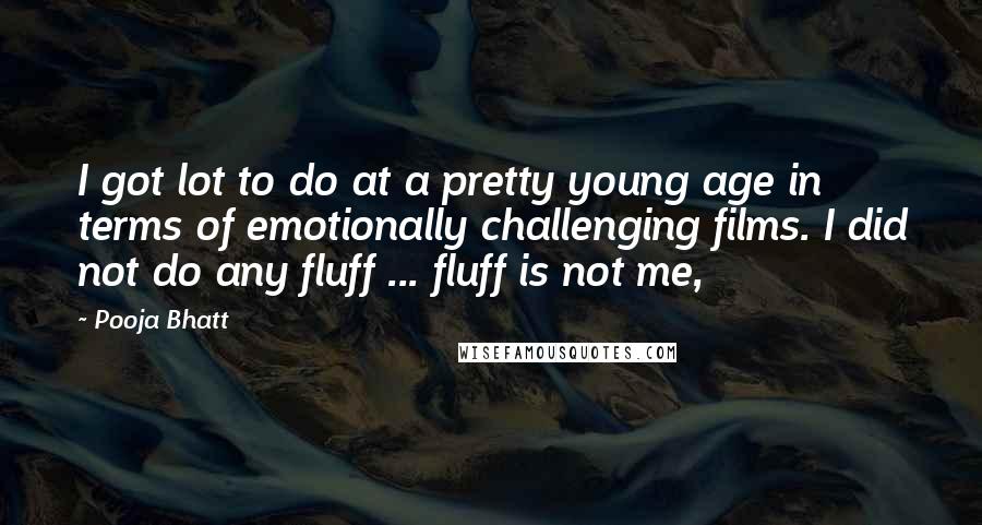 Pooja Bhatt Quotes: I got lot to do at a pretty young age in terms of emotionally challenging films. I did not do any fluff ... fluff is not me,