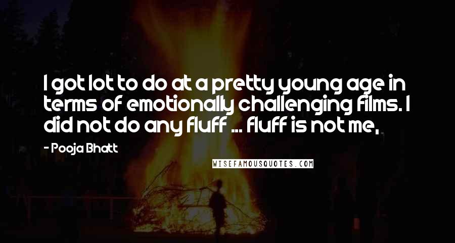 Pooja Bhatt Quotes: I got lot to do at a pretty young age in terms of emotionally challenging films. I did not do any fluff ... fluff is not me,