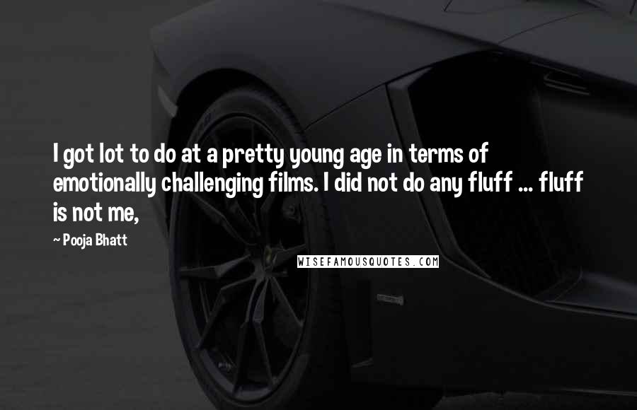 Pooja Bhatt Quotes: I got lot to do at a pretty young age in terms of emotionally challenging films. I did not do any fluff ... fluff is not me,