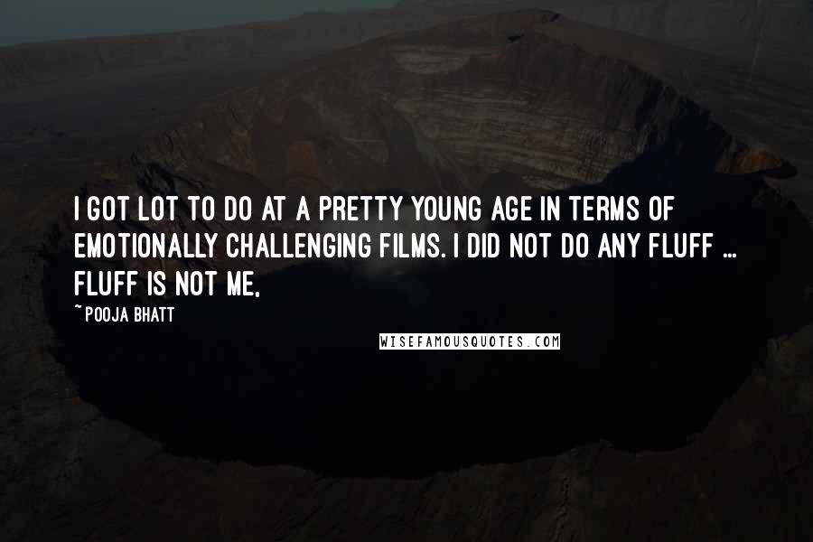 Pooja Bhatt Quotes: I got lot to do at a pretty young age in terms of emotionally challenging films. I did not do any fluff ... fluff is not me,