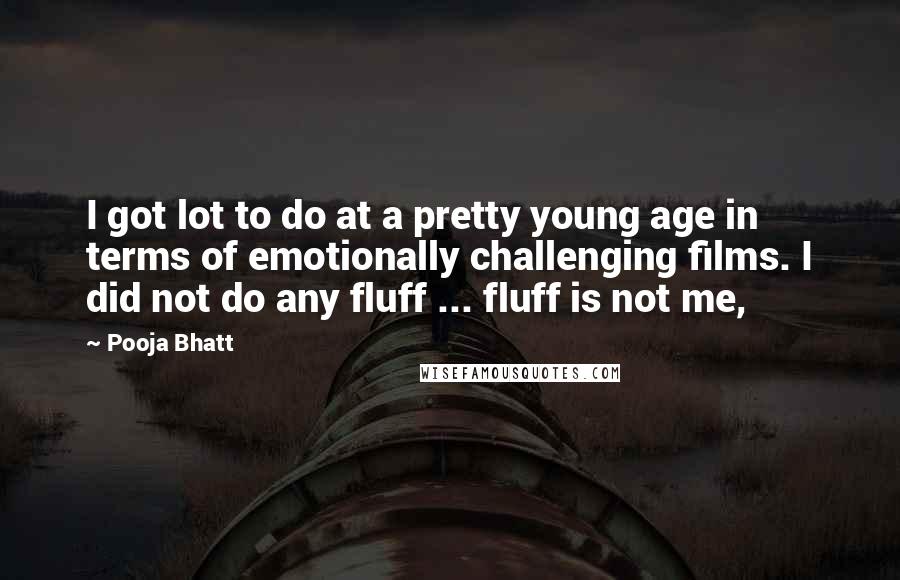 Pooja Bhatt Quotes: I got lot to do at a pretty young age in terms of emotionally challenging films. I did not do any fluff ... fluff is not me,