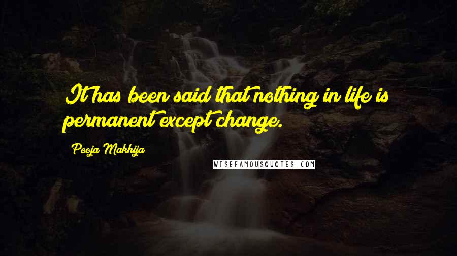 Pooja Makhija Quotes: It has been said that nothing in life is permanent except change.