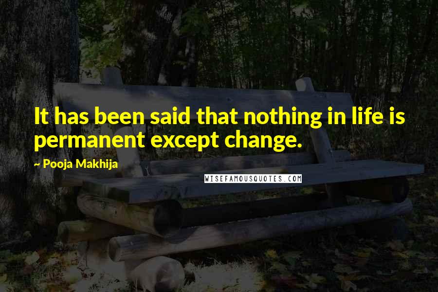 Pooja Makhija Quotes: It has been said that nothing in life is permanent except change.