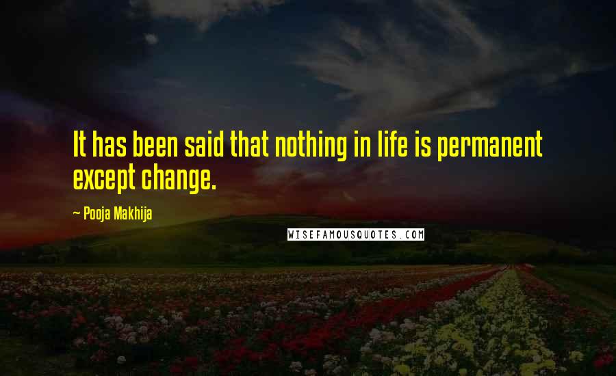 Pooja Makhija Quotes: It has been said that nothing in life is permanent except change.