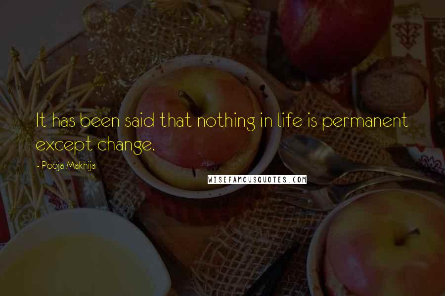 Pooja Makhija Quotes: It has been said that nothing in life is permanent except change.