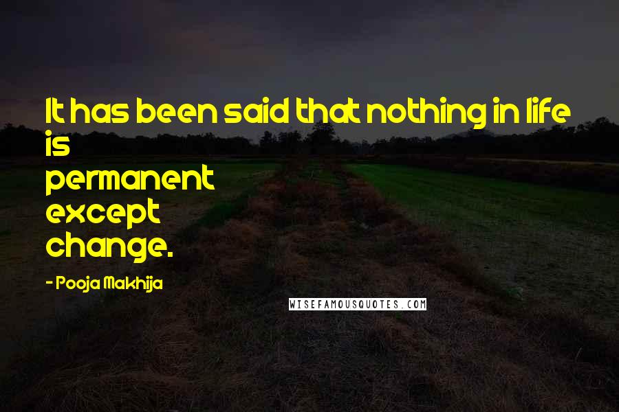 Pooja Makhija Quotes: It has been said that nothing in life is permanent except change.