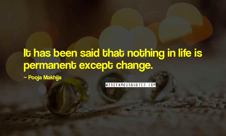 Pooja Makhija Quotes: It has been said that nothing in life is permanent except change.