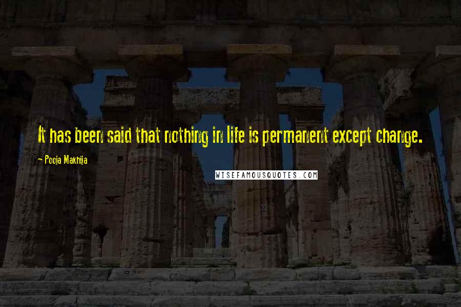 Pooja Makhija Quotes: It has been said that nothing in life is permanent except change.