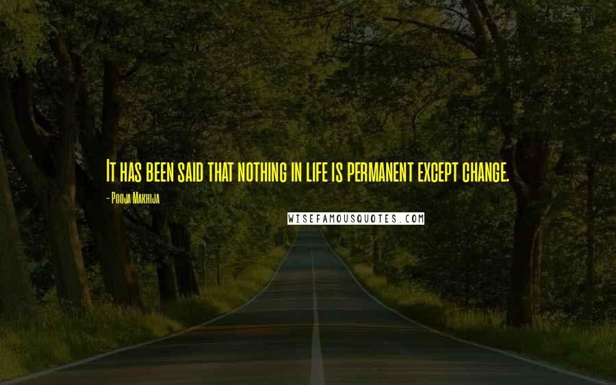 Pooja Makhija Quotes: It has been said that nothing in life is permanent except change.