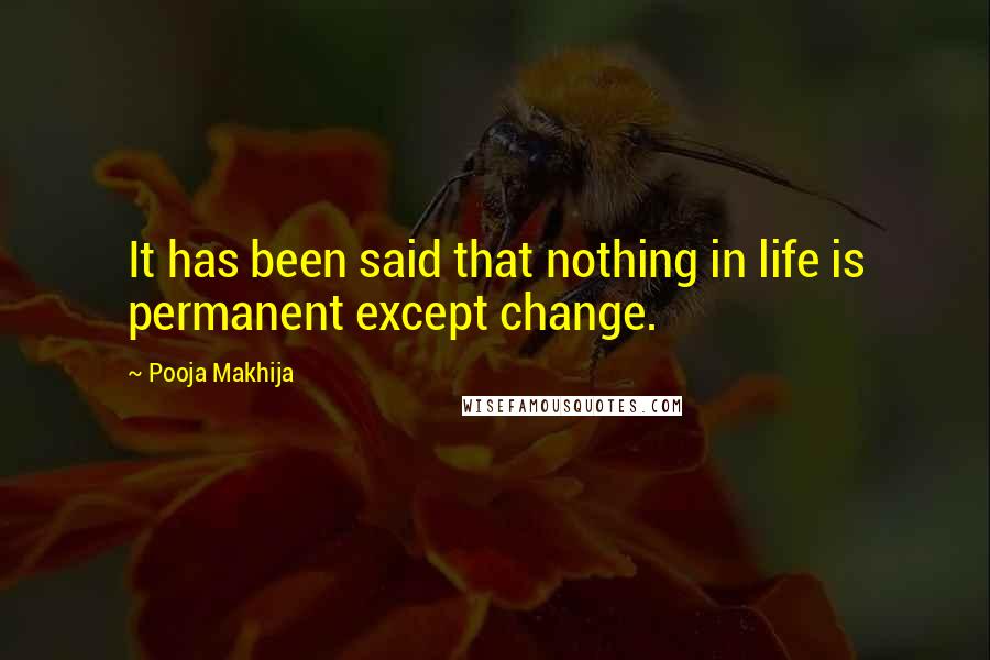 Pooja Makhija Quotes: It has been said that nothing in life is permanent except change.