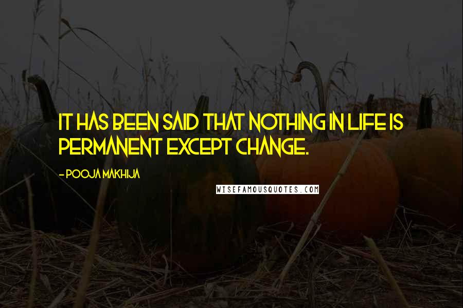 Pooja Makhija Quotes: It has been said that nothing in life is permanent except change.