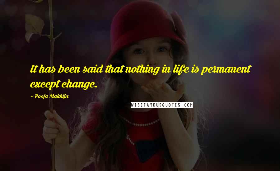 Pooja Makhija Quotes: It has been said that nothing in life is permanent except change.