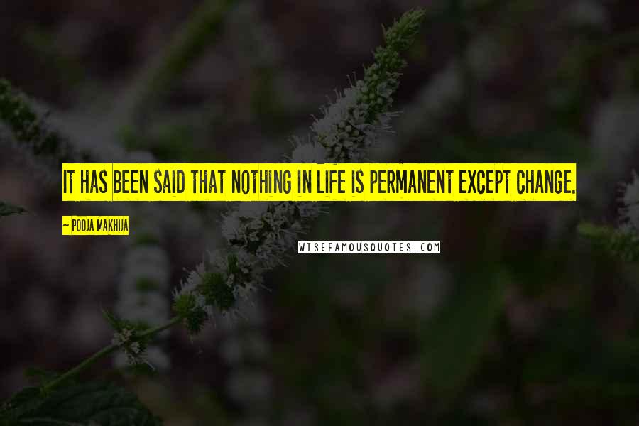 Pooja Makhija Quotes: It has been said that nothing in life is permanent except change.