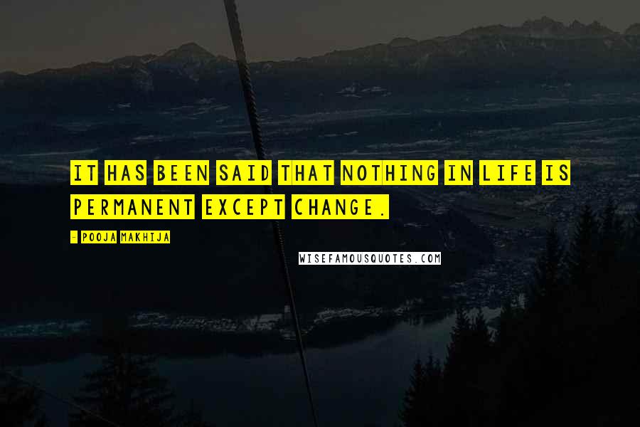 Pooja Makhija Quotes: It has been said that nothing in life is permanent except change.