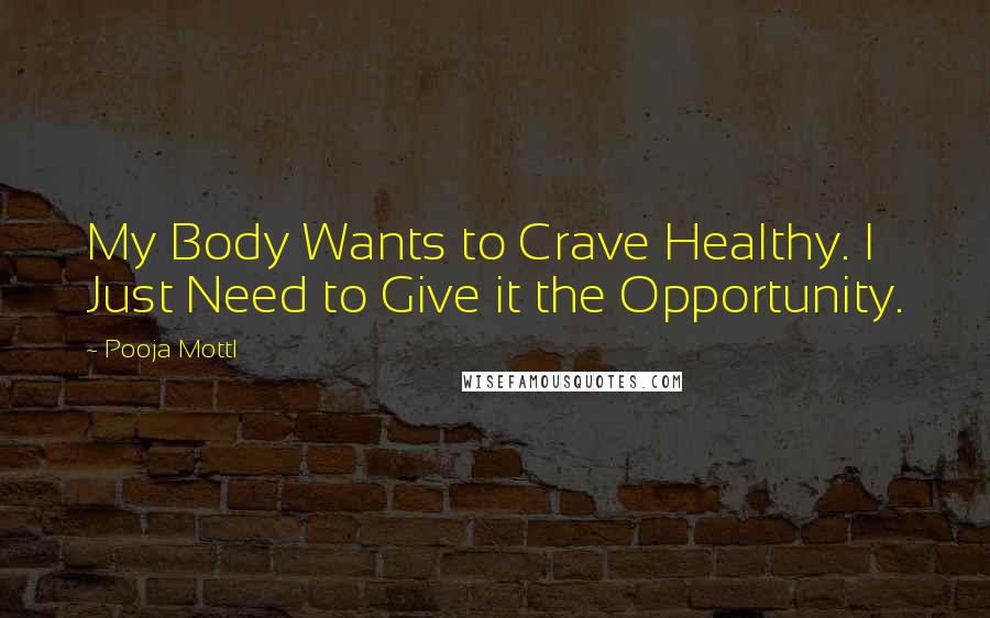 Pooja Mottl Quotes: My Body Wants to Crave Healthy. I Just Need to Give it the Opportunity.