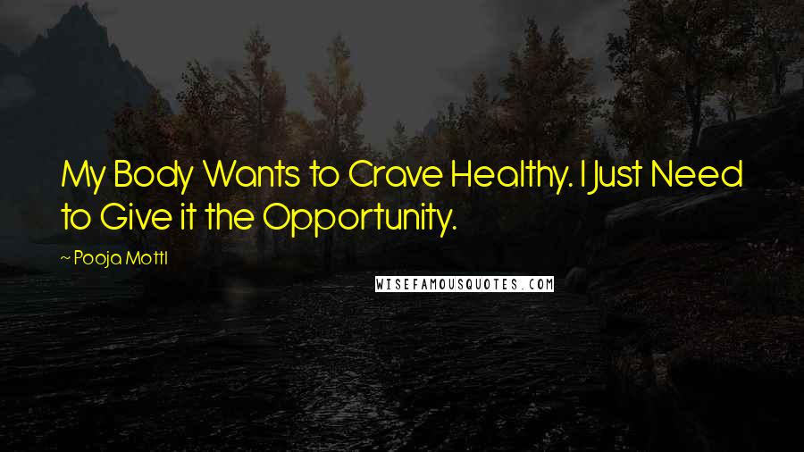 Pooja Mottl Quotes: My Body Wants to Crave Healthy. I Just Need to Give it the Opportunity.