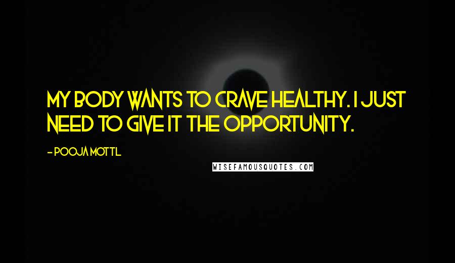 Pooja Mottl Quotes: My Body Wants to Crave Healthy. I Just Need to Give it the Opportunity.