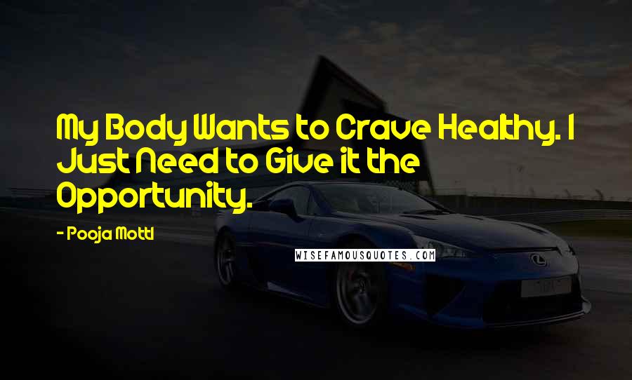 Pooja Mottl Quotes: My Body Wants to Crave Healthy. I Just Need to Give it the Opportunity.