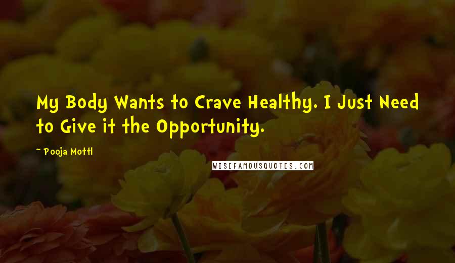 Pooja Mottl Quotes: My Body Wants to Crave Healthy. I Just Need to Give it the Opportunity.