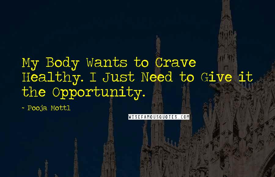 Pooja Mottl Quotes: My Body Wants to Crave Healthy. I Just Need to Give it the Opportunity.