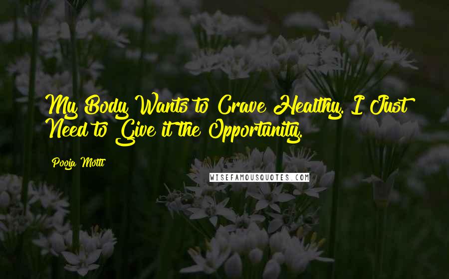 Pooja Mottl Quotes: My Body Wants to Crave Healthy. I Just Need to Give it the Opportunity.