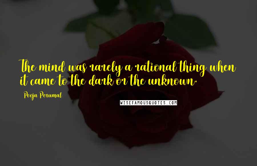 Pooja Perumal Quotes: The mind was rarely a rational thing when it came to the dark or the unknown.