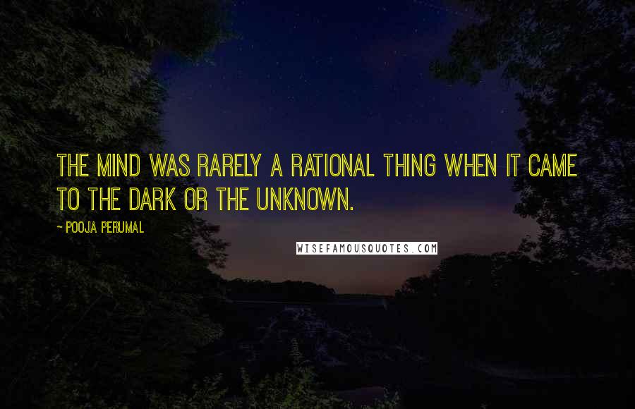 Pooja Perumal Quotes: The mind was rarely a rational thing when it came to the dark or the unknown.