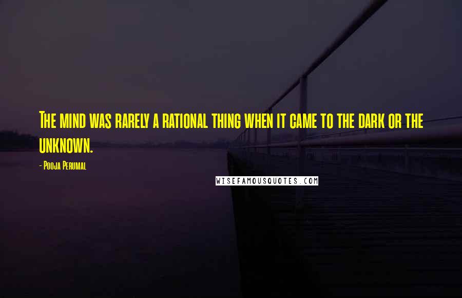 Pooja Perumal Quotes: The mind was rarely a rational thing when it came to the dark or the unknown.