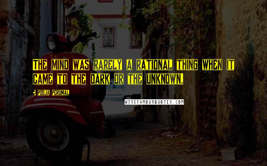 Pooja Perumal Quotes: The mind was rarely a rational thing when it came to the dark or the unknown.