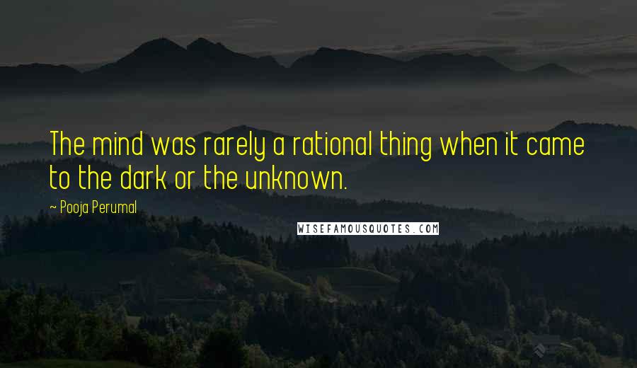 Pooja Perumal Quotes: The mind was rarely a rational thing when it came to the dark or the unknown.