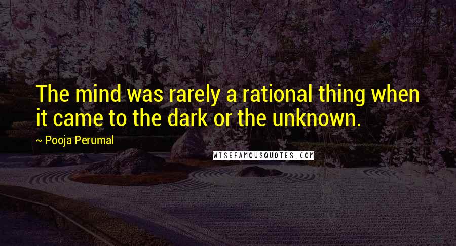 Pooja Perumal Quotes: The mind was rarely a rational thing when it came to the dark or the unknown.